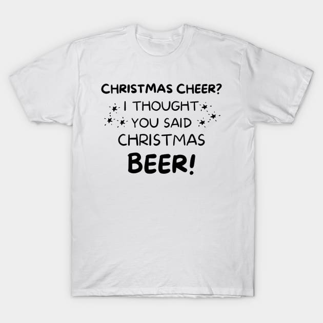 Christmas Cheer? I thought you said Christmas Beer. Beer Lover Christmas Design. The Perfect Christmas or Secret Santa Gift. T-Shirt by That Cheeky Tee